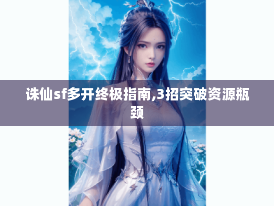 诛仙sf多开终极指南,3招突破资源瓶颈