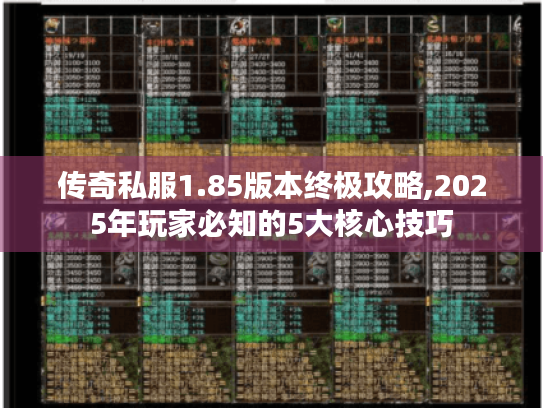 传奇私服1.85版本终极攻略,2025年玩家必知的5大核心技巧 传奇私服1.85版本终极攻略,2025年玩家必知的5大核心技巧
