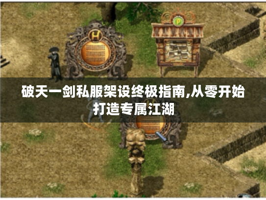 破天一剑私服架设终极指南,从零开始打造专属江湖 破天一剑私服架设终极指南,从零开始打造专属江湖