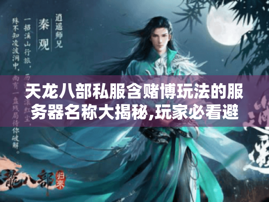 天龙八部私服含赌博玩法的服务器名称大揭秘,玩家必看避坑指南 天龙八部私服含赌博玩法的服务器名称大揭秘,玩家必看避坑指南