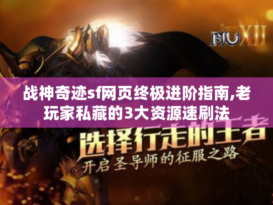 战神奇迹sf网页终极进阶指南,老玩家私藏的3大资源速刷法