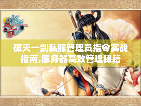 破天一剑私服管理员指令实战指南,服务器高效管理秘籍