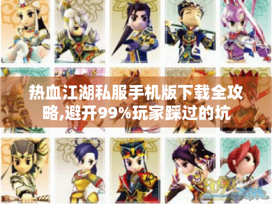 热血江湖私服手机版下载全攻略,避开99%玩家踩过的坑