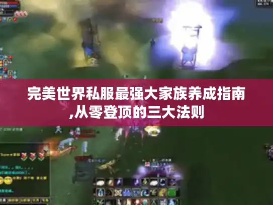 完美世界私服最强大家族养成指南,从零登顶的三大法则