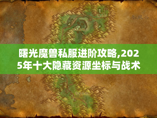 曙光魔兽私服进阶攻略,2025年十大隐藏资源坐标与战术体系 曙光魔兽私服进阶攻略,2025年十大隐藏资源坐标与战术体系
