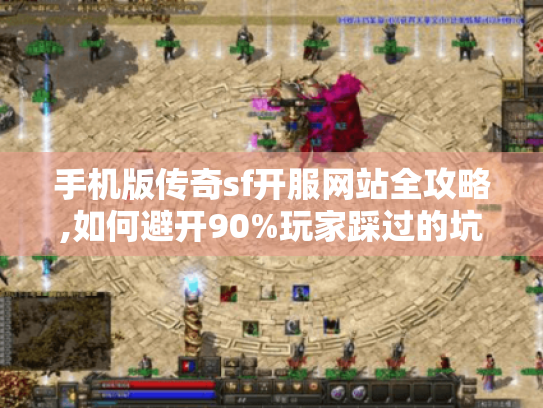 手机版传奇sf开服网站全攻略,如何避开90%玩家踩过的坑 手机版传奇sf开服网站全攻略,如何避开90%玩家踩过的坑