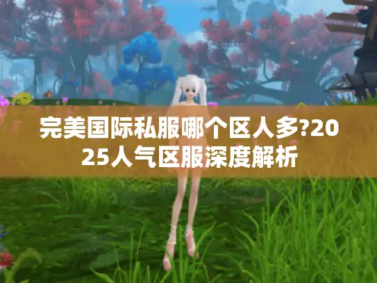 完美国际私服哪个区人多?2025人气区服深度解析