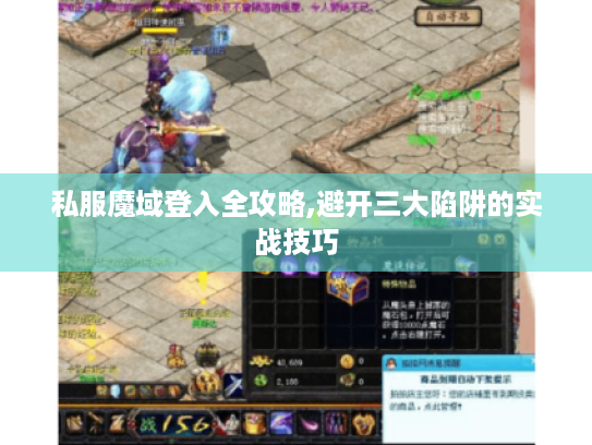 私服魔域登入全攻略,避开三大陷阱的实战技巧 私服魔域登入全攻略,避开三大陷阱的实战技巧