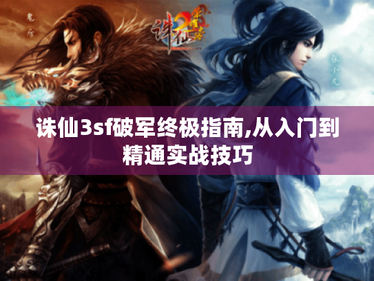 诛仙3sf破军终极指南,从入门到精通实战技巧 诛仙3sf破军终极指南,从入门到精通实战技巧