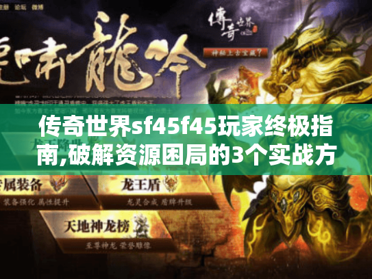 传奇世界sf45f45玩家终极指南,破解资源困局的3个实战方案 传奇世界sf45f45玩家终极指南,破解资源困局的3个实战方案