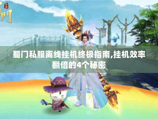 蜀门私服离线挂机终极指南,挂机效率翻倍的4个秘密 蜀门私服离线挂机终极指南,挂机效率翻倍的4个秘密