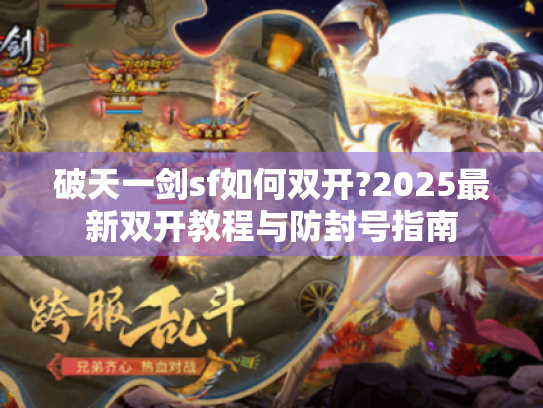 破天一剑sf如何双开?2025最新双开教程与防封号指南 破天一剑sf如何双开?2025最新双开教程与防封号指南