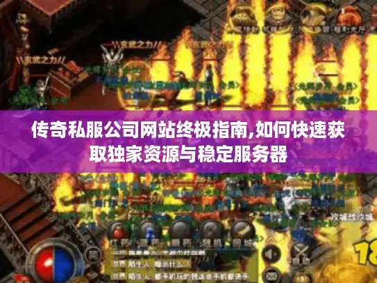 传奇私服公司网站终极指南,如何快速获取独家资源与稳定服务器