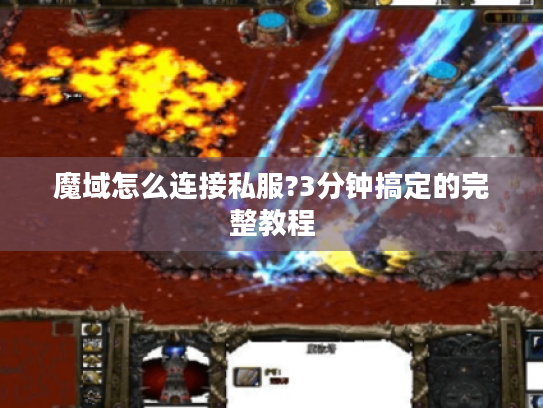 魔域怎么连接私服?3分钟搞定的完整教程 魔域怎么连接私服?3分钟搞定的完整教程