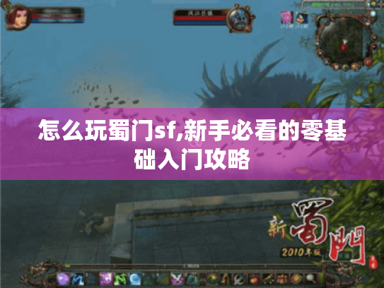 怎么玩蜀门sf,新手必看的零基础入门攻略