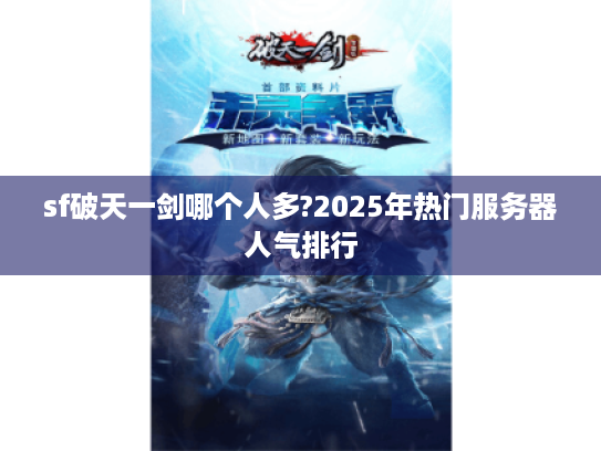 sf破天一剑哪个人多?2025年热门服务器人气排行 sf破天一剑哪个人多?2025年热门服务器人气排行