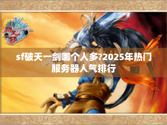 sf破天一剑哪个人多?2025年热门服务器人气排行 sf破天一剑哪个人多?2025年热门服务器人气排行