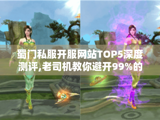 蜀门私服开服网站TOP5深度测评,老司机教你避开99%的套路陷阱 蜀门私服开服网站TOP5深度测评,老司机教你避开99%的套路陷阱