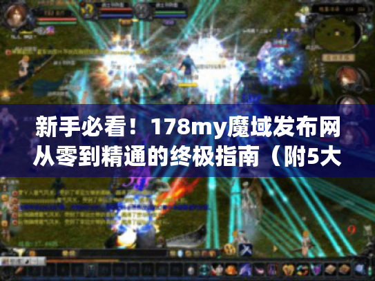 新手必看！178my魔域发布网从零到精通的终极指南（附5大避坑技巧）