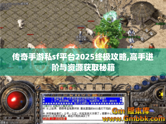 传奇手游私sf平台2025终极攻略,高手进阶与资源获取秘籍 传奇手游私sf平台2025终极攻略,高手进阶与资源获取秘籍