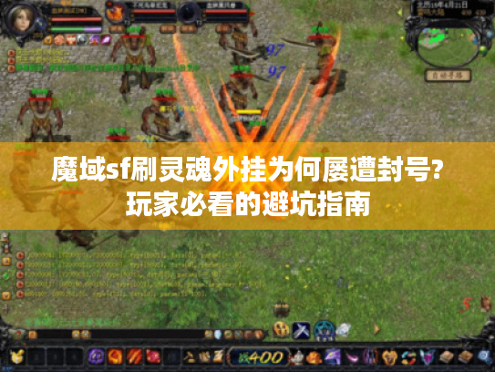 魔域sf刷灵魂外挂为何屡遭封号?玩家必看的避坑指南