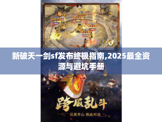 新破天一剑sf发布终极指南,2025最全资源与避坑手册