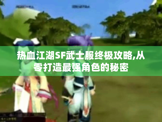 热血江湖SF武士服终极攻略,从零打造最强角色的秘密 热血江湖SF武士服终极攻略,从零打造最强角色的秘密