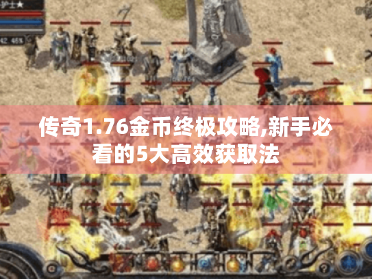 传奇1.76金币终极攻略,新手必看的5大高效获取法 传奇1.76金币终极攻略,新手必看的5大高效获取法