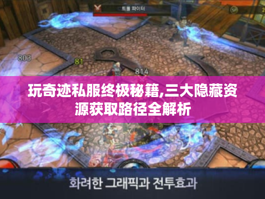 玩奇迹私服终极秘籍,三大隐藏资源获取路径全解析 玩奇迹私服终极秘籍,三大隐藏资源获取路径全解析