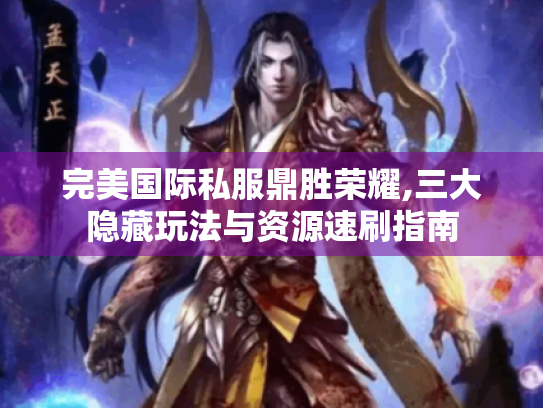 完美国际私服鼎胜荣耀,三大隐藏玩法与资源速刷指南