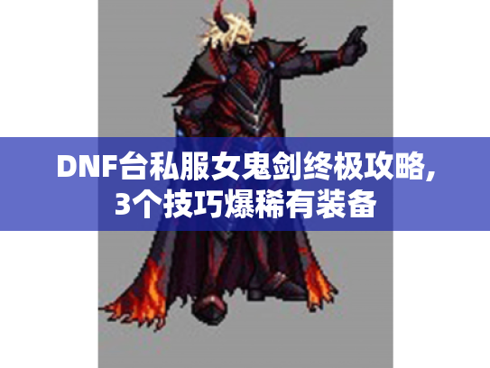 DNF台私服女鬼剑终极攻略,3个技巧爆稀有装备