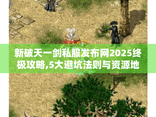 新破天一剑私服发布网2025终极攻略,5大避坑法则与资源地图