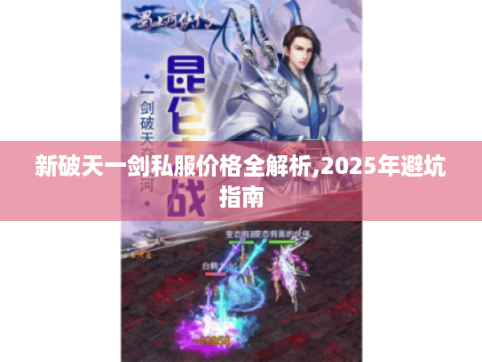 新破天一剑私服价格全解析,2025年避坑指南 新破天一剑私服价格全解析,2025年避坑指南