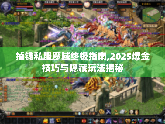 掉钱私服魔域终极指南,2025爆金技巧与隐藏玩法揭秘 掉钱私服魔域终极指南,2025爆金技巧与隐藏玩法揭秘