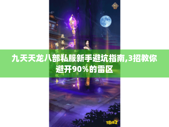 九天天龙八部私服新手避坑指南,3招教你避开90%的雷区 九天天龙八部私服新手避坑指南,3招教你避开90%的雷区