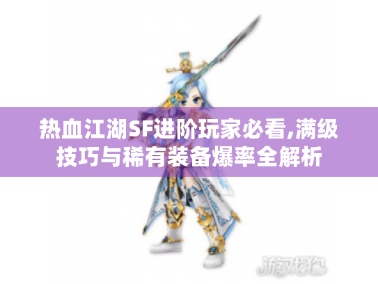 热血江湖SF进阶玩家必看,满级技巧与稀有装备爆率全解析 热血江湖SF进阶玩家必看,满级技巧与稀有装备爆率全解析