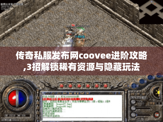 传奇私服发布网coovee进阶攻略,3招解锁稀有资源与隐藏玩法