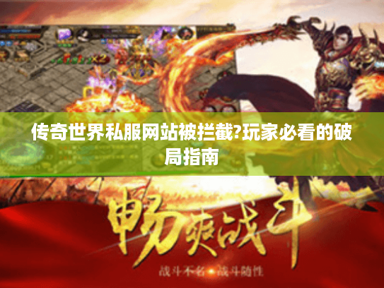 传奇世界私服网站被拦截?玩家必看的破局指南 传奇世界私服网站被拦截?玩家必看的破局指南