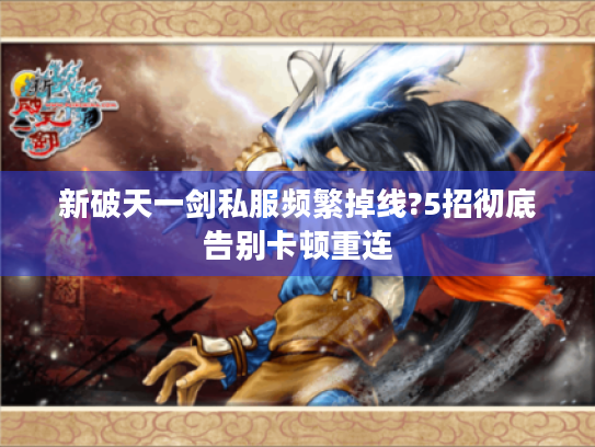 新破天一剑私服频繁掉线?5招彻底告别卡顿重连 新破天一剑私服频繁掉线?5招彻底告别卡顿重连