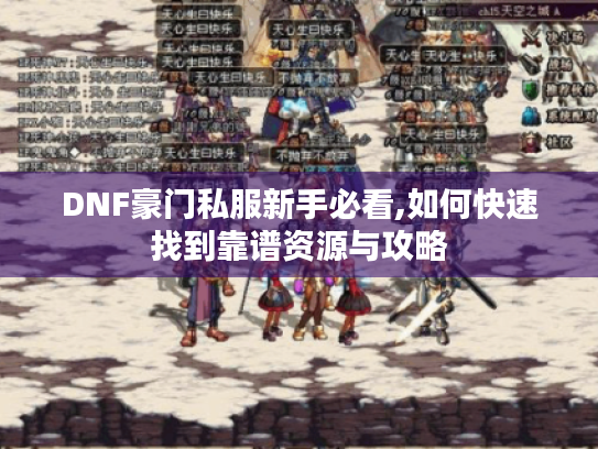 DNF豪门私服新手必看,如何快速找到靠谱资源与攻略 DNF豪门私服新手必看,如何快速找到靠谱资源与攻略