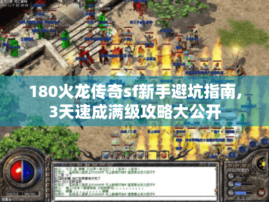 180火龙传奇sf新手避坑指南,3天速成满级攻略大公开 180火龙传奇sf新手避坑指南,3天速成满级攻略大公开
