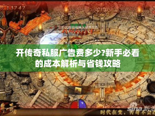 开传奇私服广告费多少?新手必看的成本解析与省钱攻略 开传奇私服广告费多少?新手必看的成本解析与省钱攻略