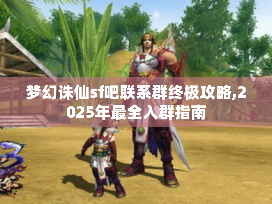 梦幻诛仙sf吧联系群终极攻略,2025年最全入群指南