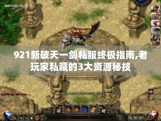 921新破天一剑私服终极指南,老玩家私藏的3大资源秘技 921新破天一剑私服终极指南,老玩家私藏的3大资源秘技
