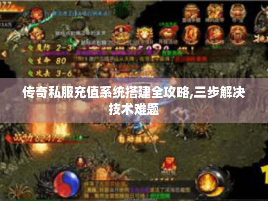 传奇私服充值系统搭建全攻略,三步解决技术难题 传奇私服充值系统搭建全攻略,三步解决技术难题