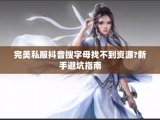 完美私服抖音搜字母找不到资源?新手避坑指南