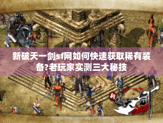 新破天一剑sf网如何快速获取稀有装备?老玩家实测三大秘技