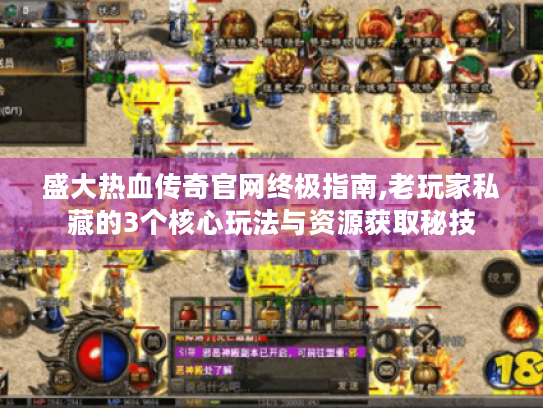 盛大热血传奇官网终极指南,老玩家私藏的3个核心玩法与资源获取秘技 盛大热血传奇官网终极指南,老玩家私藏的3个核心玩法与资源获取秘技