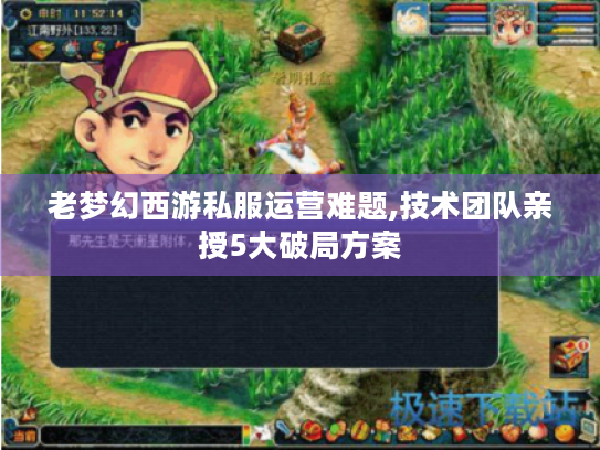 老梦幻西游私服运营难题,技术团队亲授5大破局方案