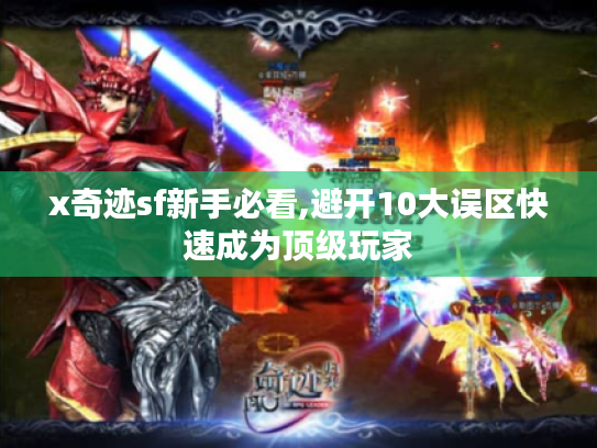 x奇迹sf新手必看,避开10大误区快速成为顶级玩家 x奇迹sf新手必看,避开10大误区快速成为顶级玩家